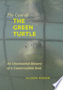 The case of the green turtle : an uncensored history of a conservation icon /