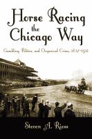 Horse racing the Chicago way : gambling, politics, and organized crime, 1837-1911 /