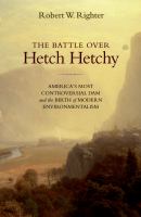 The battle over Hetch Hetchy America's most controversial dam and the birth of modern environmentalism /