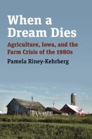 When a dream dies : agriculture, Iowa, and the farm crisis of the 1980s /