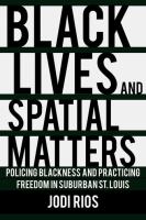 Black lives and spatial matters : policing blackness and practicing freedom in suburban St. Louis /