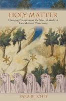 Holy matter changing perceptions of the material world in late medieval Christianity /