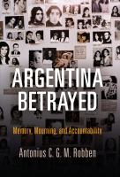 Argentina betrayed : memory, mourning, and accountability /