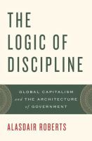 The logic of discipline : global capitalism and the architecture of government /