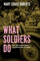 What soldiers do : sex and the American GI in World War II France /