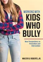 Working with kids who bully : new perspectives on prevention and intervention /