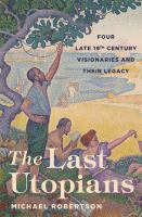 The last utopians four late nineteenth-century visionaries and their legacy /
