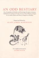 An odd bestiary, or, A compendium of instructive and entertaining descriptions of animals, culled from five centuries of travelers' accounts, natural histories, zoologies, etc. by authors famous and obscure, arranged as an abecedary /