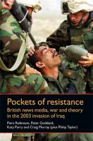 Pockets of resistance : British news media, war and theory in the 2003 invasion of Iraq.