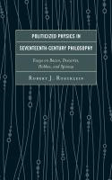 Politicized physics in seventeenth century philosophy essays on Bacon, Descartes, Hobbes, and Spinoza /