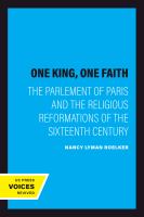 One King, One Faith : the Parlement of Paris and the Religious Reformations of the Sixteenth Century.