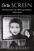 On the screen : displaying the moving image, 1926-1942 /