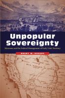 Unpopular Sovereignty : Mormons and the Federal Management of Early Utah Territory.