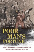 Poor man's fortune : white working-class conservatism in American metal mining, 1850-1950 /