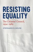 Resisting equality : the Citizens' Council, 1954-1989 /