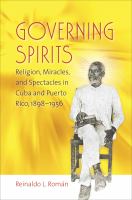 Governing spirits : religion, miracles, and spectacles in Cuba and Puerto Rico, 1898-1956 /