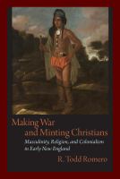 Making war and minting Christians masculinity, religion, and colonialism in early New England /