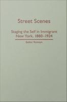 Street Scenes : Staging the Self in Immigrant New York, 1880-1924.