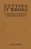 Getting it Wrong : How Canadians Forgot Their Past and Imperilled Confederation /