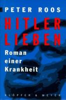 Hitler lieben : Roman einer Krankheit : eine Trilogie : "Der Mitläufer und Ich", "Die Gestapo-Akte und Ich", "Eva Braun und Ich" /