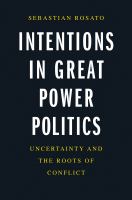 Intentions in great power politics : uncertainty and the roots of conflict /