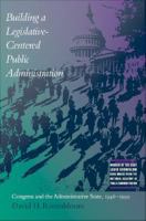 Building a legislative-centered public administration Congress and the administrative state, 1946-1999 /