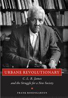 Urbane revolutionary C. L. R. James and the struggle for a new society /