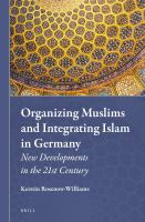 Organizing Muslims and Integrating Islam in Germany : New Developments in the 21st Century.