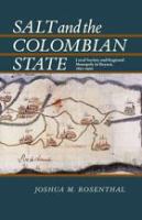Salt and the Colombian state : local society and regional monopoly in Boyaca, 1821-1900 /