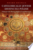 Categorically Jewish, distinctly Polish : Polish Jewish history reflected and refracted /