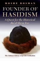 Founder of Hasidism : a quest for the historical Ba'al Shem Tov /