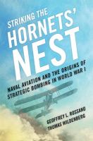 Striking the hornets' nest naval aviation and the origins of strategic bombing in World War I /