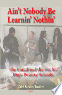 Ain't nobody be learnin' nothin' the fraud and the fix for high-poverty schools /