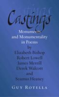 Castings : monuments and monumentality in poems by Elizabeth Bishop, Robert Lowell, James Merrill, Derek Walcott, and Seamus Heaney /