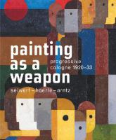 Painting as a weapon : progressive Cologne 1920-1933 : Siewert, Hoerle, Arntz /