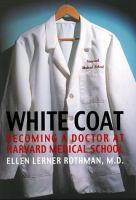 White coat : becoming a doctor at Harvard Medical School /