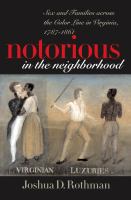 Notorious in the Neighborhood : Sex and Families across the Color Line in Virginia, 1787-1861.