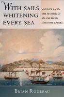 With sails whitening every sea : mariners and the making of an American maritime empire /