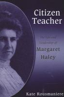 Citizen teacher : the life and leadership of Margaret Haley /