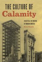 The culture of calamity : disaster and the making of modern America /