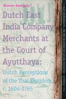 Dutch East India Company Merchants at the Court of Ayutthaya : Dutch Perceptions of the Thai Kingdom, C. 1604-1765.