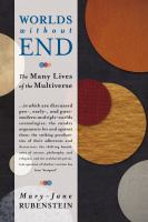 Worlds without end the many lives of the multiverse ... in which are discussed pre-, early-, and postmodern multiple-worlds cosmologies : the sundry arguments for and against them : the striking peculiarities of their adherents and detractors : the shifting boundaries of science, philosophy, and religion : and the stubbornly persistent question of whether creation has been "designed" /