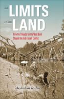 The limits of the land how the struggle for the West Bank shaped the Arab-Israeli conflict /