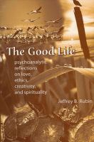 The Good Life : Psychoanalytic Reflections on Love, Ethics, Creativity, and Spirituality.