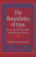 The boundaries of Eros : sex crime and sexuality in Renaissance Venice /