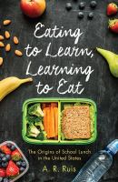 Eating to learn, learning to eat the origins of school lunch in the United States /