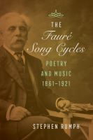 The Fauré song cycles : poetry and music, 1861-1921 /