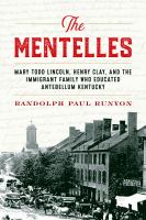 The Mentelles : Mary Todd Lincoln, Henry Clay, and the Immigrant Family Who Educated Antebellum Kentucky /