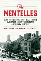 The Mentelles : Mary Todd Lincoln, Henry Clay, and the immigrant family that educated Antebellum Kentucky /