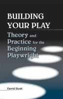 Building your play theory and practice for the beginning playwright /